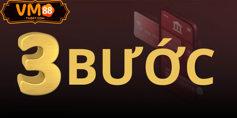 Nạp Tiền VM88 - Hướng Dẫn Gửi Tiền Nhanh Chóng An Toàn 3 bước nạp tiền VM88 đơn giản
