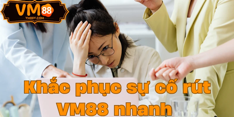 Rút Tiền VM88 - Hướng Dẫn Rút Tiền Về Bank Trong 5 Phút Khắc phục sự cố rút VM88 nhanh