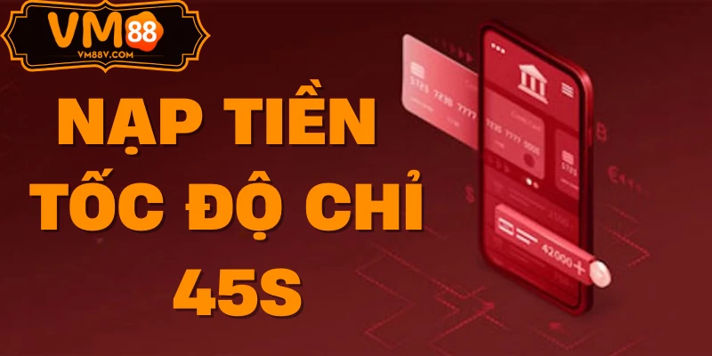 Nạp Tiền VM88 - Hướng Dẫn Gửi Tiền Nhanh Chóng An Toàn Tốc độ nạp tiền VM88 chỉ 45 giây